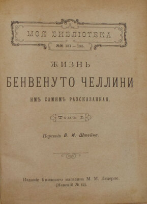 Челлини Б. Жизнь Бенвенуто Челлини, им самим рассказанная / Пер. В.И. Штейна. [В 2 т.]. Т. 1-2. [СПб.]: Изд. кн. маг. М.М. Ледерле; Тип. инженера Г.А. Бернштейна, [1897].